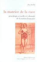 Couverture du livre « La matrice de la race ; généalogie sexuelle et coloniale de la nation française » de Elsa Dorlin aux éditions La Decouverte