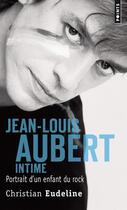 Couverture du livre « Jean-Louis Aubert intime ; portrait d'un enfant du rock » de Christian Eudeline aux éditions Points