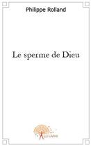 Couverture du livre « Le sperme de Dieu » de Philippe Rolland aux éditions Edilivre