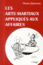 Couverture du livre « Les arts martiaux appliqués aux affaires » de Pierre Delorme aux éditions Guy Trédaniel
