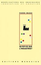 Couverture du livre « Qu'est-ce que l'industrie ? » de Pierre Musso aux éditions Manucius