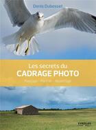 Couverture du livre « Les secrets du cadrage photo ; paysage, portrait, reportage » de Denis Dubesset aux éditions Eyrolles