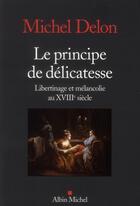 Couverture du livre « Le principe de délicatesse ; libertinage et mélancolie au XVIIIe siècle » de Michel Delon aux éditions Albin Michel