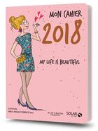 Couverture du livre « MON CAHIER ; my life is beautiful (édition 2018) » de Isabelle Maroger et Benedicte Voile aux éditions Solar