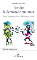 Couverture du livre « Prendre la démocratie aux mots ; pour une réappropriation citoyenne de la langue et de ses usages » de Baudino Claudie aux éditions Editions L'harmattan