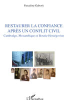 Couverture du livre « Restaurer la confiance aprés un conflit civil ; Cambodge, Mozambique et Bosnie-Herzégovine » de Pascaline Gaborit aux éditions Editions L'harmattan