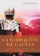 Couverture du livre « La conquête des Gaules : analyse raisonnée des commentaires de Jules César » de Fallue Leon aux éditions Books On Demand