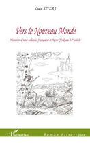 Couverture du livre « Vers le nouveau monde ; histoire d'une colonie française à New York au 17e siècle » de Luce Stiers aux éditions Editions L'harmattan