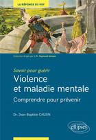 Couverture du livre « Savoir pour guérir : violence et maladie mentale ; comprendre et prévenir » de Jean-Baptiste Causin aux éditions Ellipses