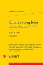 Couverture du livre « Oeuvres complètes Tome 16 b ; 1767-1770 » de Jean-Jacques Rousseau aux éditions Classiques Garnier