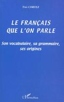 Couverture du livre « Le francais que l'on parle - son vocabulaire, sa grammaire, ses origines » de Yves Cortez aux éditions L'harmattan