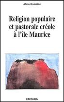 Couverture du livre « Religion populaire et pastorale créole à l'île Maurice » de Alain Romaine aux éditions Karthala