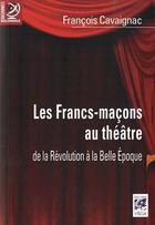 Couverture du livre « Les francs-maçons au théâtre ; de la Révolution à la Belle Epoque » de François Cavaignac aux éditions Vega