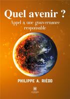 Couverture du livre « Quel avenir ? appel à une gouvernance responsable » de Philippe A. Riedo aux éditions Le Lys Bleu