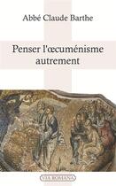 Couverture du livre « Penser l'cuménisme autrement » de Claude Barthe aux éditions Via Romana