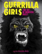 Couverture du livre « GUERRILLA GIRLS - THE ART OF BEHAVING BADLY » de Guerrilla Girls aux éditions Chronicle Books