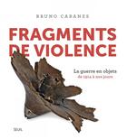 Couverture du livre « Fragments de violence ; la guerre en objets, de 1914 à nos jours » de Bruno Cabanes aux éditions Seuil