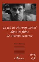 Couverture du livre « Le jeu de Harvey Keitel dans les films de Martin Scorsese » de Simon Laisney aux éditions Editions L'harmattan