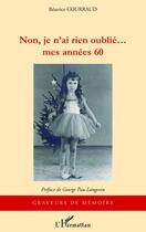 Couverture du livre « Non je n'ai rien oublié... mes années 60 » de Beatrice Courraud aux éditions Editions L'harmattan