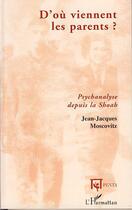 Couverture du livre « D'où viennent les parents ; psychanalyse depuis la Shoah » de Jean-Jacques Moscovitz aux éditions L'harmattan