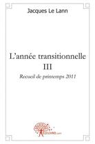 Couverture du livre « L'annee transitionnelle- iii - recueil de printemps 2011 » de Le Lann Jacques aux éditions Edilivre