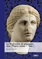 Couverture du livre « La destruction du paganisme dans l'Empire romain Tome 1 » de Benjamin Hanslet aux éditions Publibook