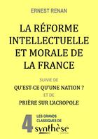 Couverture du livre « La réforme intellectuelle et morale de la France : (suivie de) Qu'est-ce qu'une Nation ? & de Prière sur l'Acropole » de Ernest Renan aux éditions Synthese Nationale