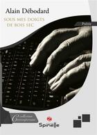 Couverture du livre « Sous mes doigts de bois sec » de Alain Debodard aux éditions Spinelle