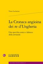 Couverture du livre « La Cronaca angioina dei re d'Ungheria : uno specchio eroico e fiabesco della sovranità » de Vinni Lucherini aux éditions Classiques Garnier