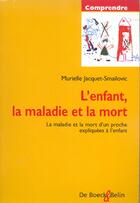 Couverture du livre « L'enfant, la maladie et la mort ; la maladie et la mort d'un proche expliquées à l'enfant » de Murielle Jacquet-Smailovic aux éditions Belin Education