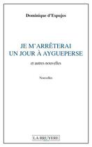 Couverture du livre « Je m'arrêterai un jour à Aigueperse et autres nouvelles » de Dominique D'Espujos aux éditions La Bruyere