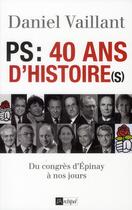 Couverture du livre « PS 40 ans d'histoire(s) ; du congrès d'Epinay au congrès de Reims » de Daniel Vaillant aux éditions Archipel