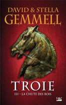 Couverture du livre « Troie Tome 3 : la chute des rois » de David Gemmell et Stella Gemmell aux éditions Bragelonne