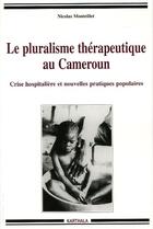 Couverture du livre « Le pluralisme thérapeutique au Cameroun ; crise hospitalière et nouvelles pratiques populaires » de Nicolas Monteillet aux éditions Karthala