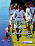 Couverture du livre « Football ; initiation et perfectionnement des jeunes ; exercices, jeux d'application et séances types » de Francois Gil aux éditions Amphora