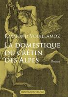 Couverture du livre « La domestique du crétin des Alpes » de Raymond Vouillamoz aux éditions Mon Village