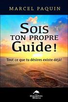 Couverture du livre « Sois ton propre guide ! tout ce que tu désires existe déjà ! » de Marcel Paquin aux éditions Dauphin Blanc