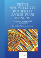 Couverture du livre « Cette nouvelle vie pourrait avoir plus de sens. Explorez vos infinies possibilités. » de Andy Marks-Amstrong aux éditions Lulu