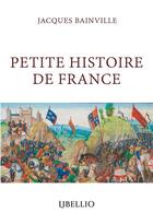 Couverture du livre « Petite Histoire de France » de Jacques Bainville aux éditions Libellio