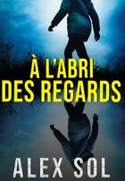 Couverture du livre « À l'abri des regards » de Alex Sol aux éditions Bookelis