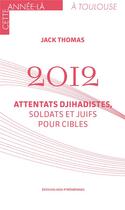 Couverture du livre « 2012 : attentats djihadistes, soldats et Juifs pour cibles » de Thomas Jack aux éditions Midi-pyreneennes