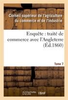 Couverture du livre « Enquête : traite de commerce avec l'Angleterre Tome 7 » de France. Conseil Supe aux éditions Hachette Bnf