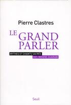 Couverture du livre « Le grand parler ; mythes et chants sacrés des indiens Guarani » de Pierre Clastres aux éditions Seuil