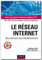 Couverture du livre « Le réseau Internet ; des services aux infrastructures ; IUT/IUP/Licence/Master/écoles d'ingénieurs ; cours avec QCM, exercices corrigés et TP » de Stephanie Lohier et Aurelie Quideleur aux éditions Dunod