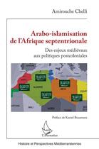 Couverture du livre « Arabo-islamisation de l'Afrique septentrionale : des enjeux médiévaux aux politiques postcoloniales » de Amirouche Chelli aux éditions L'harmattan