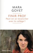 Couverture du livre « Finir prof : peut-on se réconcilier avec le collège ? » de Mara Goyet aux éditions Robert Laffont