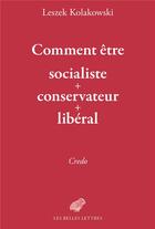 Couverture du livre « Comment être socialiste + conservateur + libéral » de Leszek Kolakowski aux éditions Belles Lettres