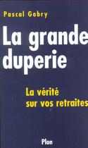 Couverture du livre « La Grande Duperie ; La Verite Sur Vos Retraites » de Pascal Gobry aux éditions Plon