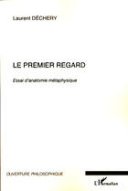 Couverture du livre « Le premier regard ; essai d'anatomie métaphysique » de Laurent Dechery aux éditions L'harmattan