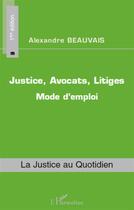 Couverture du livre « Justice, avocats, litiges ; mode d'emploi (1e édition) » de Alexandre Beauvais aux éditions L'harmattan